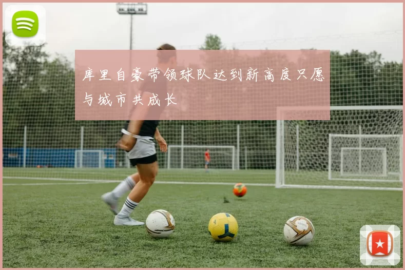 库里自豪带领球队达到新高度只愿与城市共成长