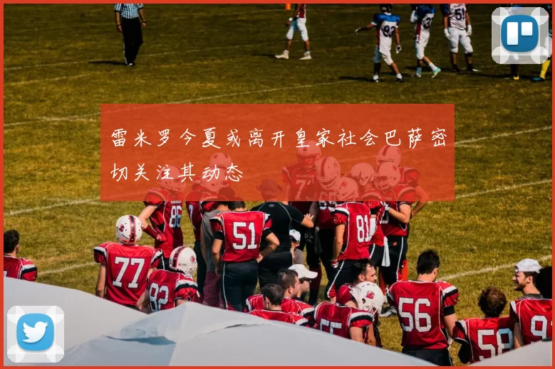 雷米罗今夏或离开皇家社会巴萨密切关注其动态
