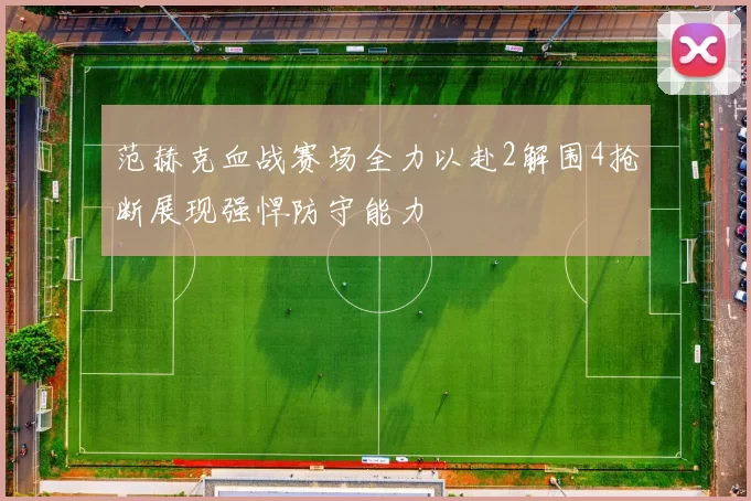 范赫克血战赛场全力以赴2解围4抢断展现强悍防守能力