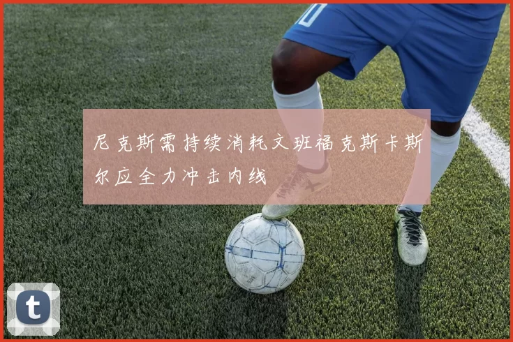 尼克斯需持续消耗文班福克斯卡斯尔应全力冲击内线